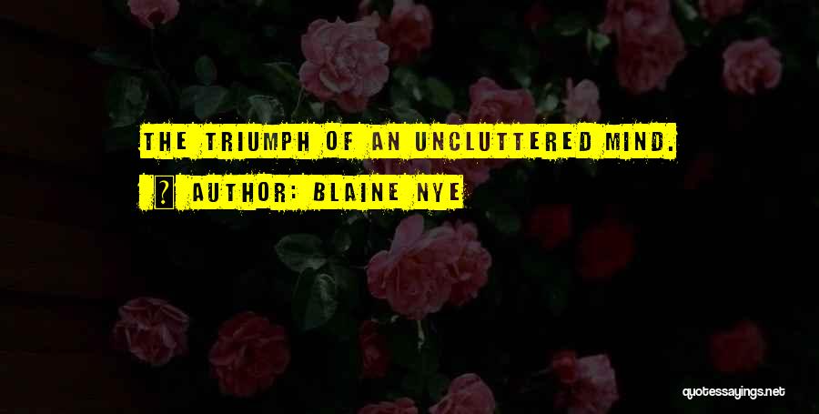 Blaine Nye Quotes: The Triumph Of An Uncluttered Mind.