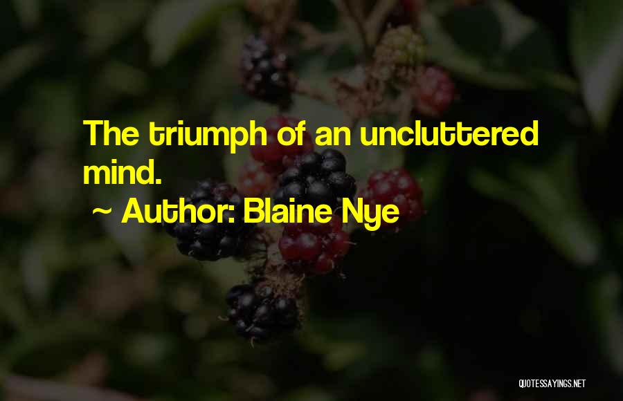 Blaine Nye Quotes: The Triumph Of An Uncluttered Mind.