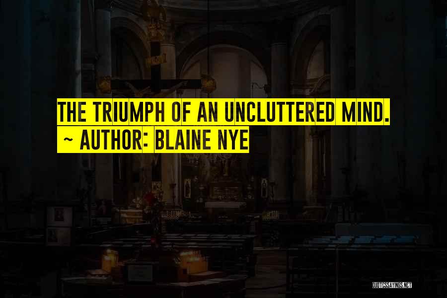 Blaine Nye Quotes: The Triumph Of An Uncluttered Mind.