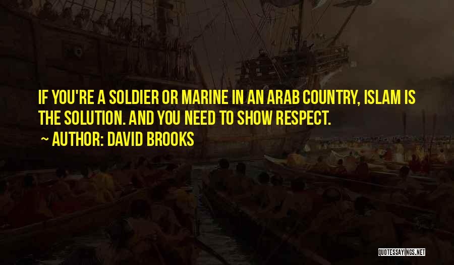 David Brooks Quotes: If You're A Soldier Or Marine In An Arab Country, Islam Is The Solution. And You Need To Show Respect.