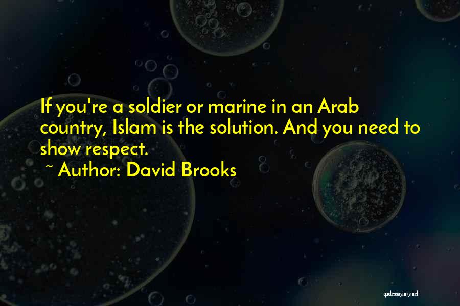 David Brooks Quotes: If You're A Soldier Or Marine In An Arab Country, Islam Is The Solution. And You Need To Show Respect.