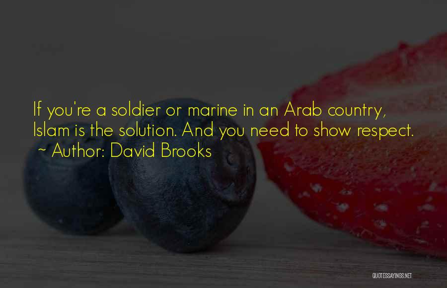 David Brooks Quotes: If You're A Soldier Or Marine In An Arab Country, Islam Is The Solution. And You Need To Show Respect.