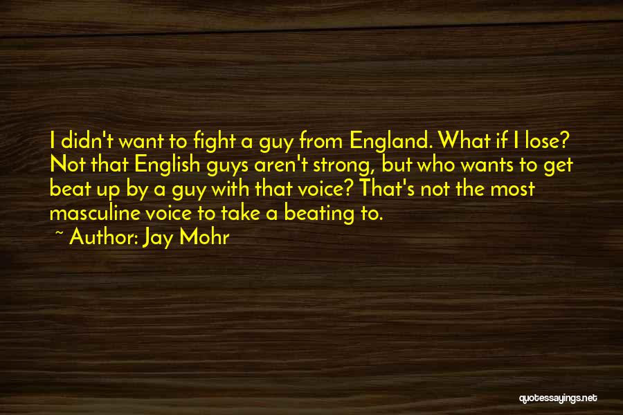 Jay Mohr Quotes: I Didn't Want To Fight A Guy From England. What If I Lose? Not That English Guys Aren't Strong, But