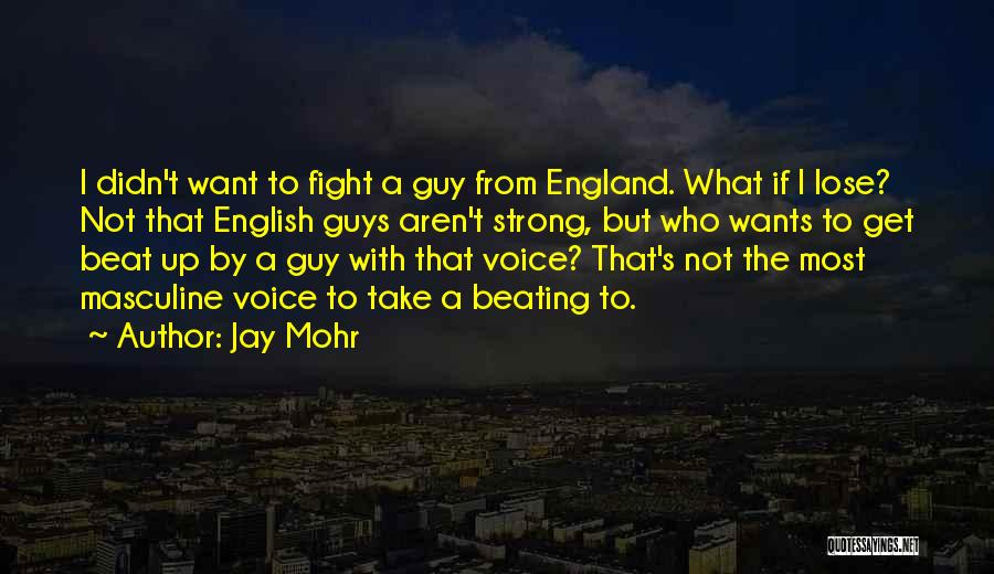 Jay Mohr Quotes: I Didn't Want To Fight A Guy From England. What If I Lose? Not That English Guys Aren't Strong, But