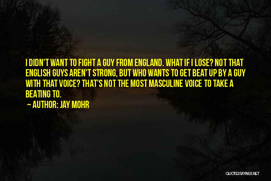 Jay Mohr Quotes: I Didn't Want To Fight A Guy From England. What If I Lose? Not That English Guys Aren't Strong, But