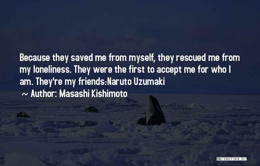 Masashi Kishimoto Quotes: Because They Saved Me From Myself, They Rescued Me From My Loneliness. They Were The First To Accept Me For