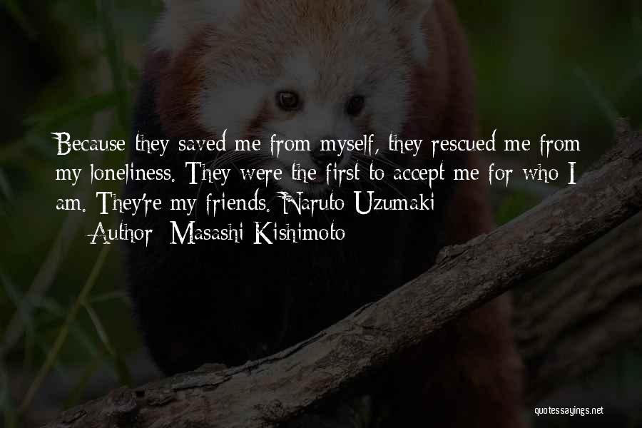 Masashi Kishimoto Quotes: Because They Saved Me From Myself, They Rescued Me From My Loneliness. They Were The First To Accept Me For