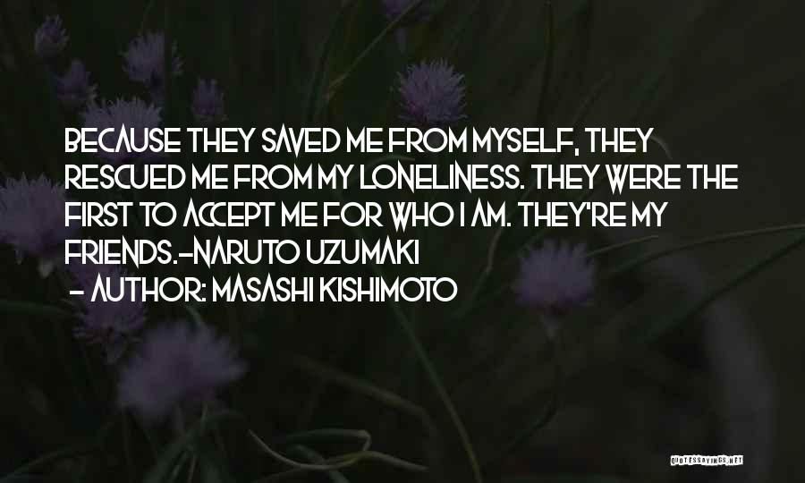 Masashi Kishimoto Quotes: Because They Saved Me From Myself, They Rescued Me From My Loneliness. They Were The First To Accept Me For