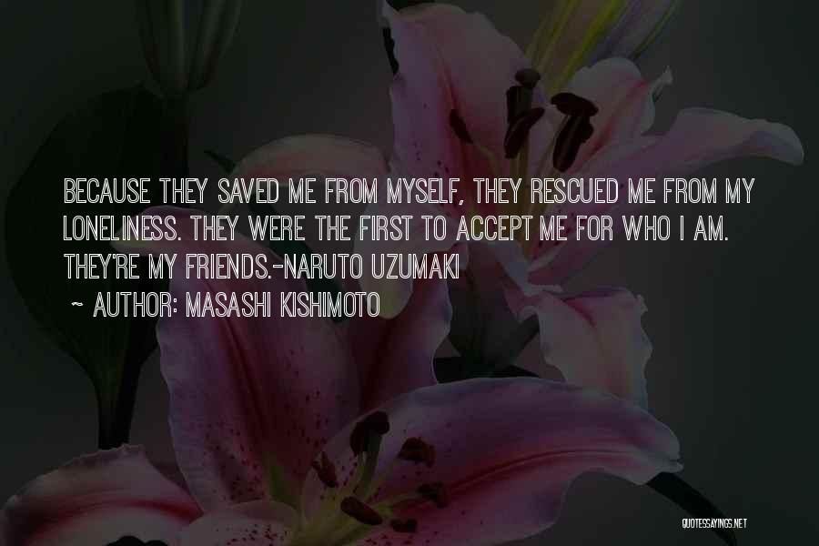 Masashi Kishimoto Quotes: Because They Saved Me From Myself, They Rescued Me From My Loneliness. They Were The First To Accept Me For