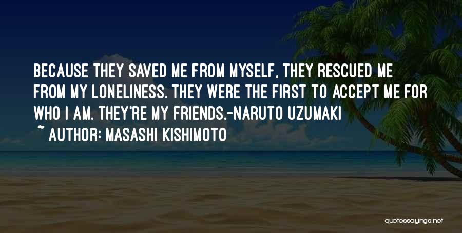 Masashi Kishimoto Quotes: Because They Saved Me From Myself, They Rescued Me From My Loneliness. They Were The First To Accept Me For