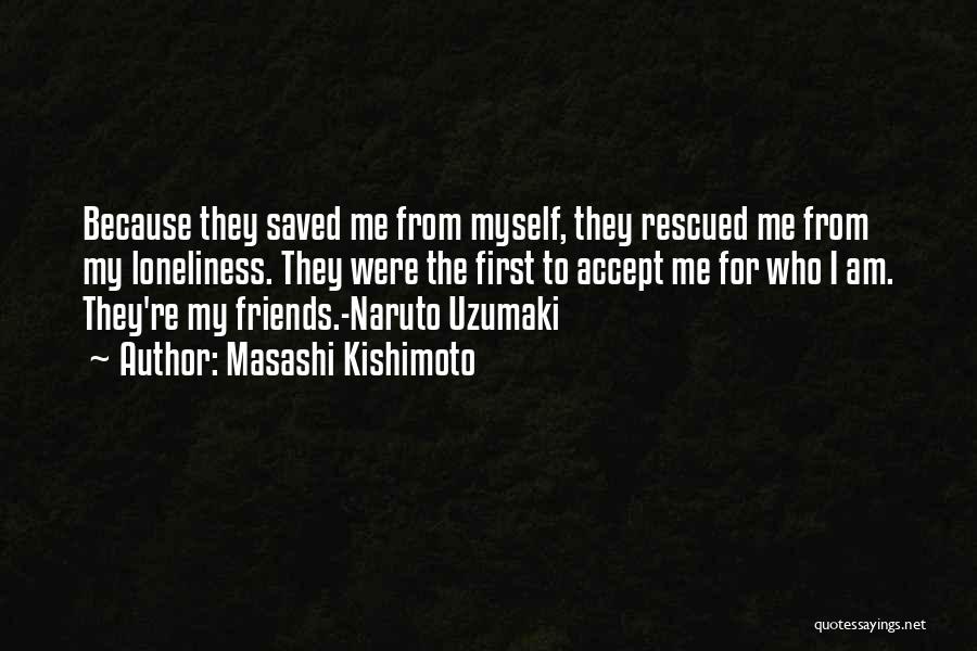 Masashi Kishimoto Quotes: Because They Saved Me From Myself, They Rescued Me From My Loneliness. They Were The First To Accept Me For