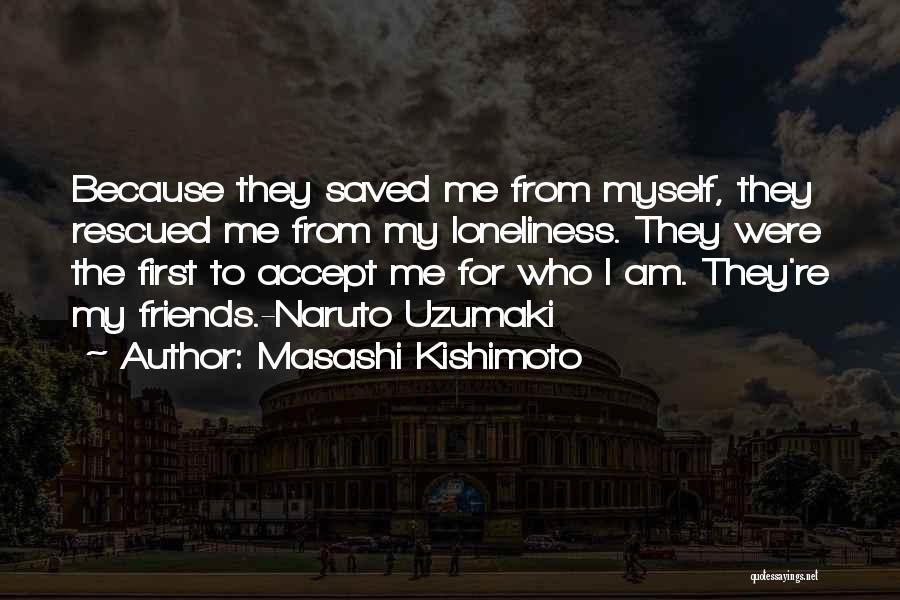 Masashi Kishimoto Quotes: Because They Saved Me From Myself, They Rescued Me From My Loneliness. They Were The First To Accept Me For