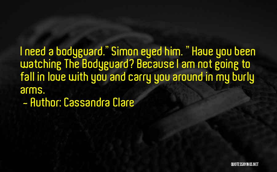 Cassandra Clare Quotes: I Need A Bodyguard.simon Eyed Him. Have You Been Watching The Bodyguard? Because I Am Not Going To Fall In