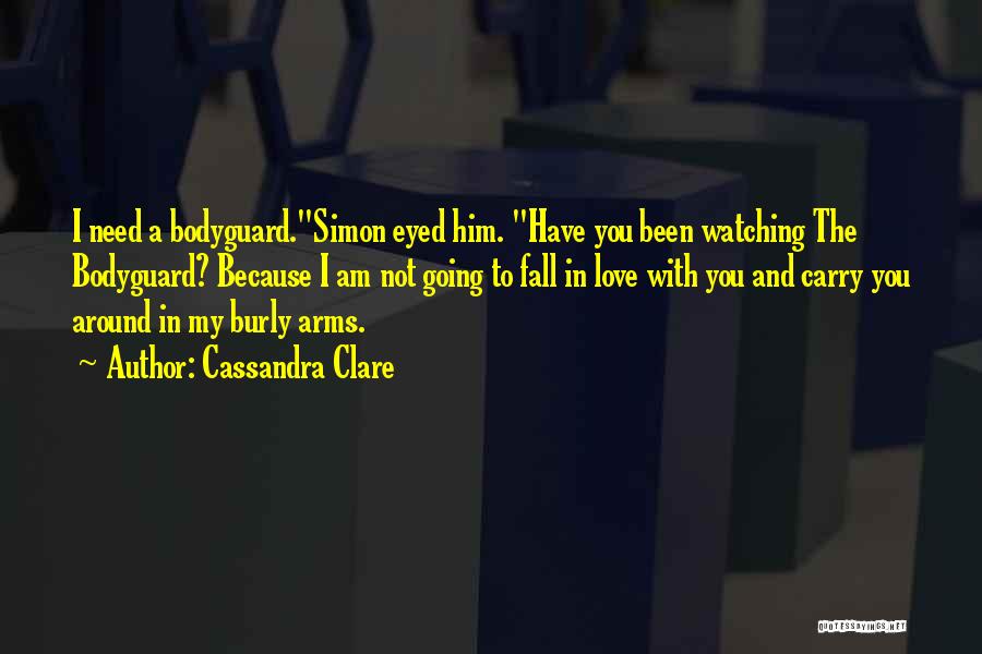 Cassandra Clare Quotes: I Need A Bodyguard.simon Eyed Him. Have You Been Watching The Bodyguard? Because I Am Not Going To Fall In