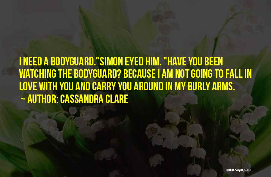 Cassandra Clare Quotes: I Need A Bodyguard.simon Eyed Him. Have You Been Watching The Bodyguard? Because I Am Not Going To Fall In