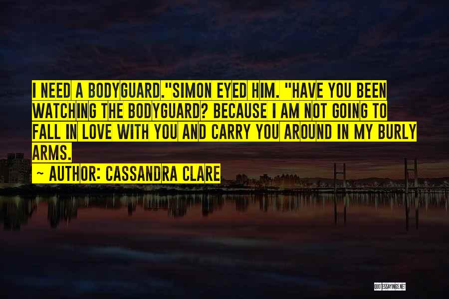 Cassandra Clare Quotes: I Need A Bodyguard.simon Eyed Him. Have You Been Watching The Bodyguard? Because I Am Not Going To Fall In