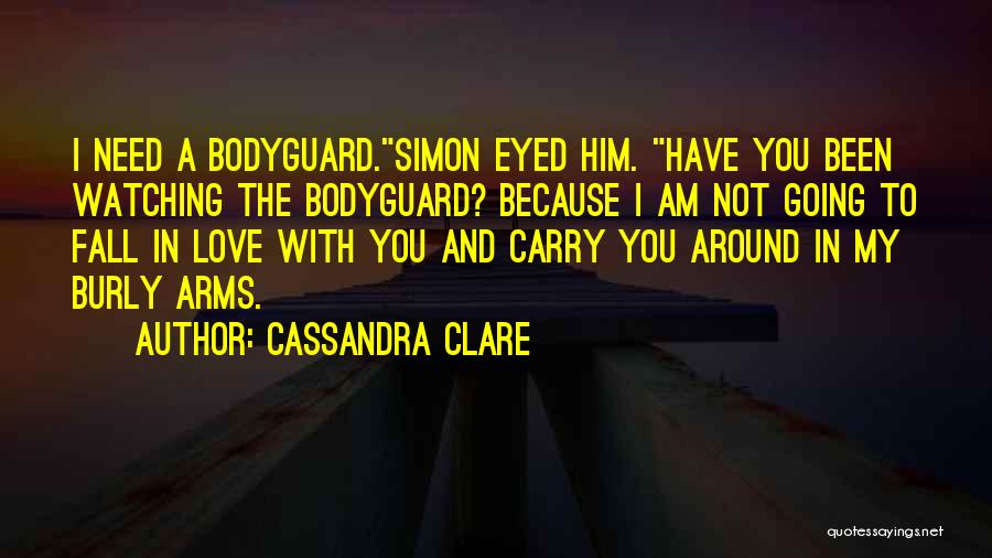 Cassandra Clare Quotes: I Need A Bodyguard.simon Eyed Him. Have You Been Watching The Bodyguard? Because I Am Not Going To Fall In