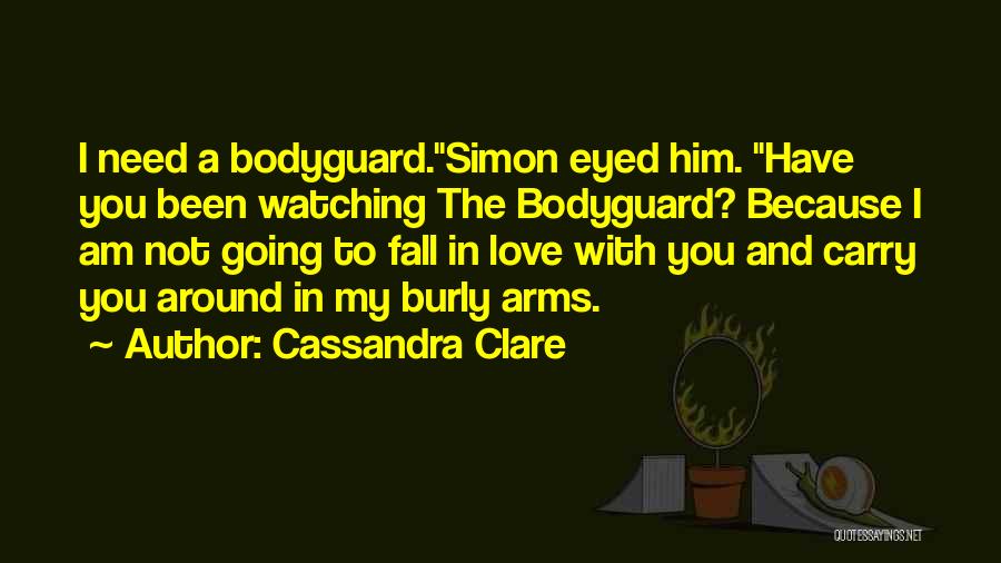 Cassandra Clare Quotes: I Need A Bodyguard.simon Eyed Him. Have You Been Watching The Bodyguard? Because I Am Not Going To Fall In