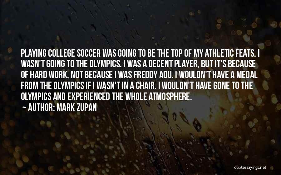 Mark Zupan Quotes: Playing College Soccer Was Going To Be The Top Of My Athletic Feats. I Wasn't Going To The Olympics. I