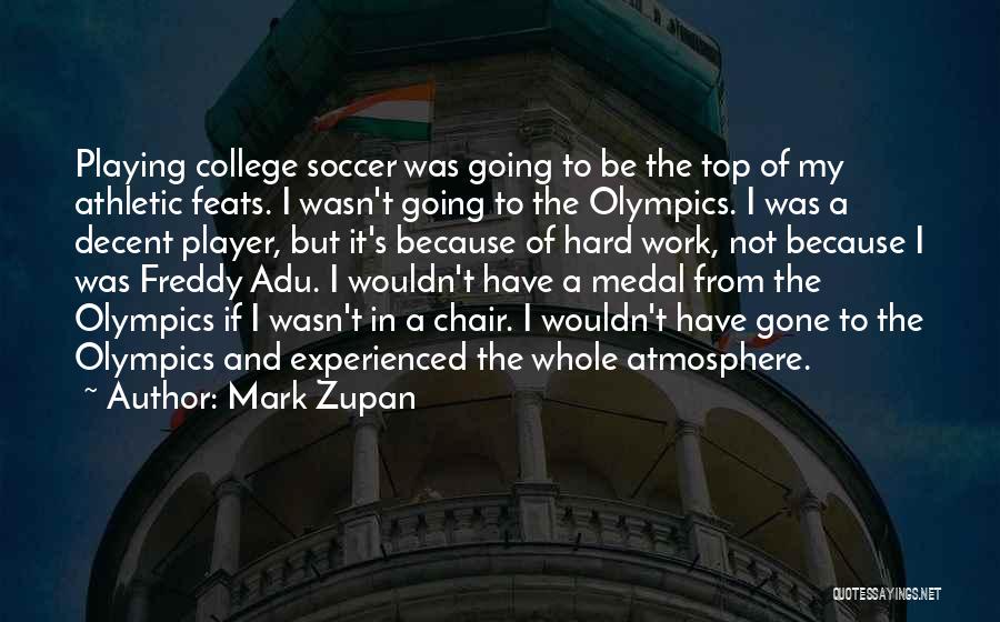 Mark Zupan Quotes: Playing College Soccer Was Going To Be The Top Of My Athletic Feats. I Wasn't Going To The Olympics. I