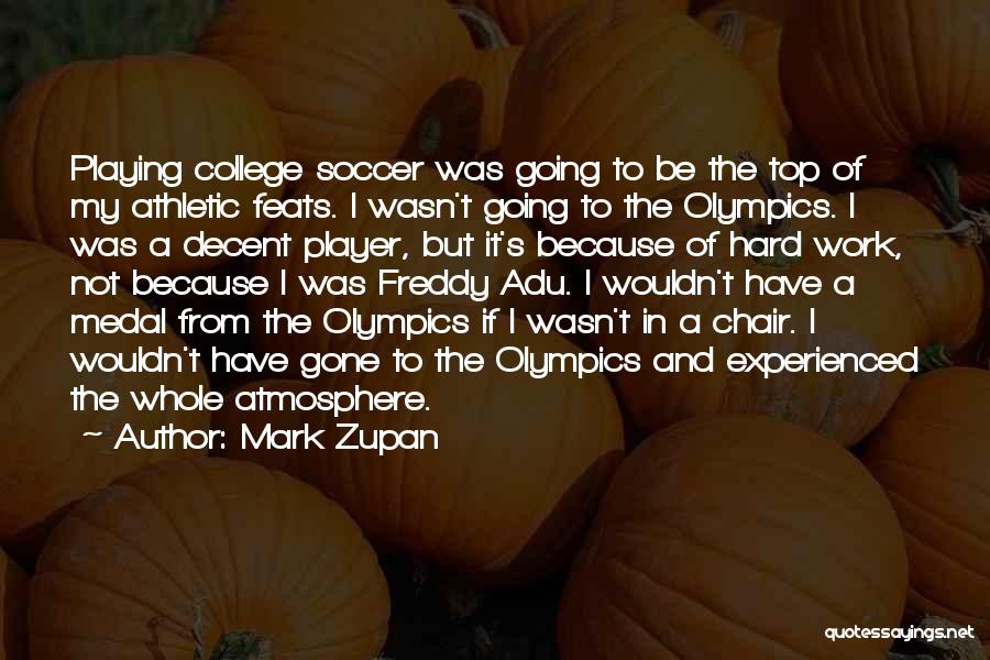 Mark Zupan Quotes: Playing College Soccer Was Going To Be The Top Of My Athletic Feats. I Wasn't Going To The Olympics. I