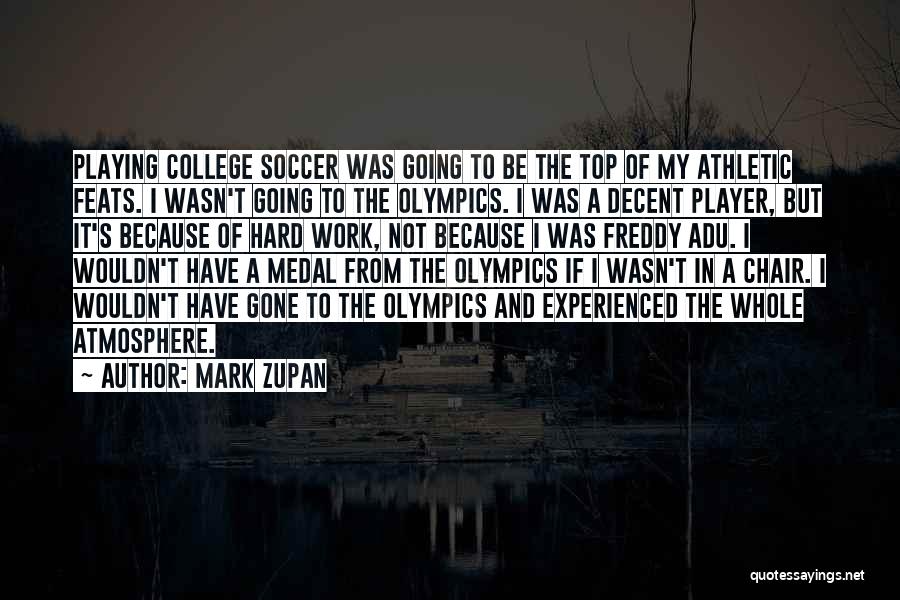 Mark Zupan Quotes: Playing College Soccer Was Going To Be The Top Of My Athletic Feats. I Wasn't Going To The Olympics. I