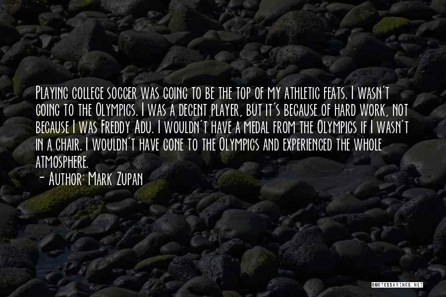 Mark Zupan Quotes: Playing College Soccer Was Going To Be The Top Of My Athletic Feats. I Wasn't Going To The Olympics. I