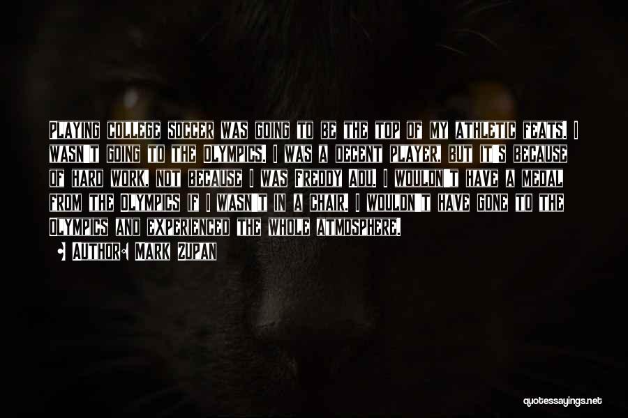 Mark Zupan Quotes: Playing College Soccer Was Going To Be The Top Of My Athletic Feats. I Wasn't Going To The Olympics. I