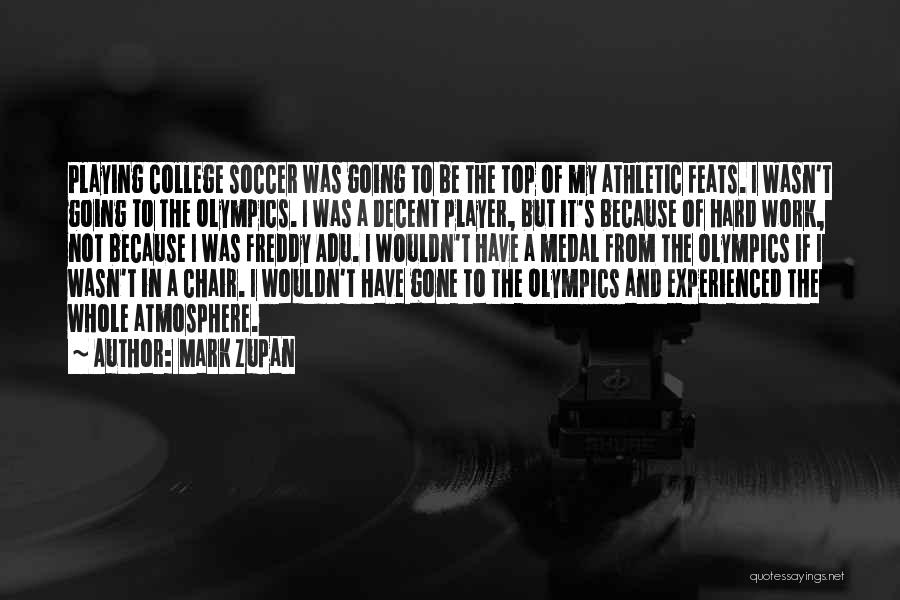 Mark Zupan Quotes: Playing College Soccer Was Going To Be The Top Of My Athletic Feats. I Wasn't Going To The Olympics. I