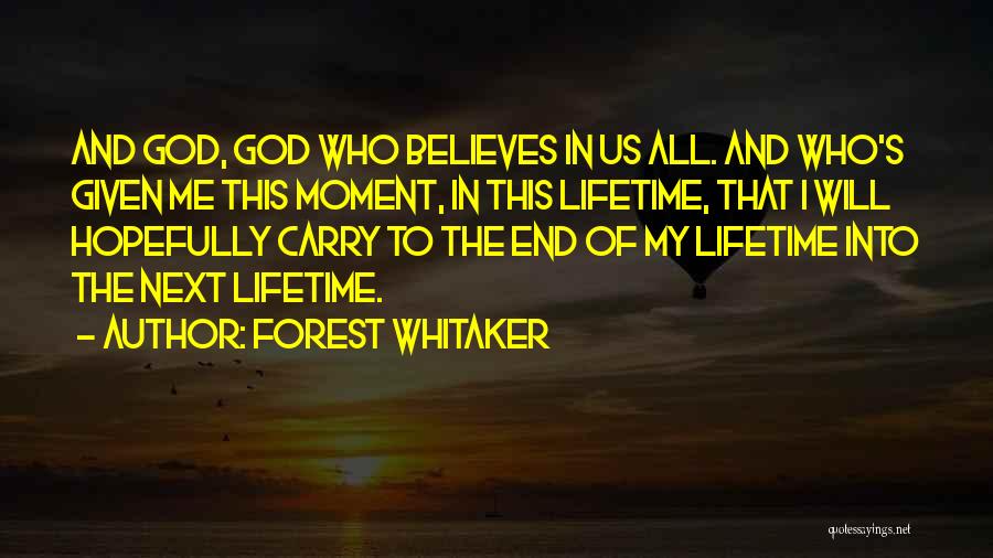 Forest Whitaker Quotes: And God, God Who Believes In Us All. And Who's Given Me This Moment, In This Lifetime, That I Will