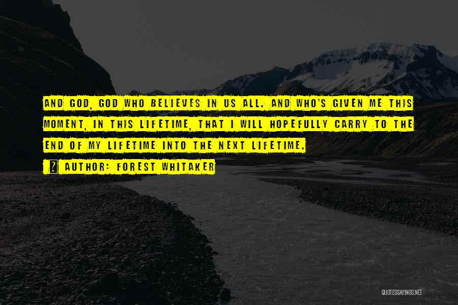 Forest Whitaker Quotes: And God, God Who Believes In Us All. And Who's Given Me This Moment, In This Lifetime, That I Will