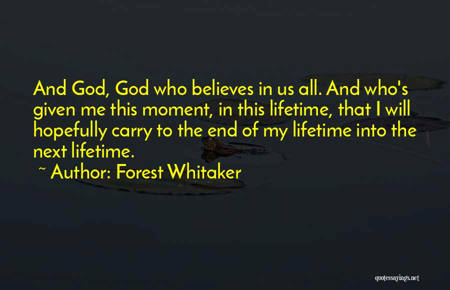 Forest Whitaker Quotes: And God, God Who Believes In Us All. And Who's Given Me This Moment, In This Lifetime, That I Will
