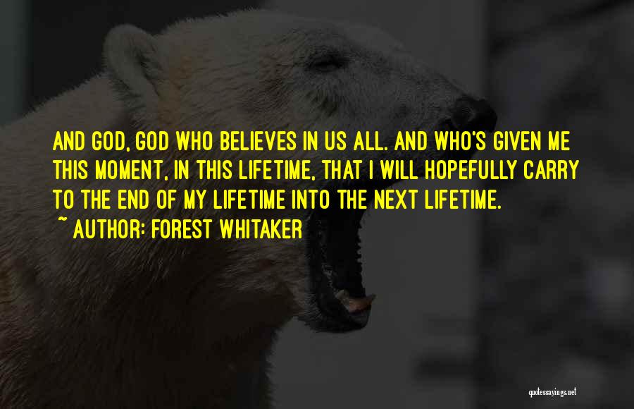 Forest Whitaker Quotes: And God, God Who Believes In Us All. And Who's Given Me This Moment, In This Lifetime, That I Will