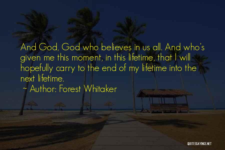 Forest Whitaker Quotes: And God, God Who Believes In Us All. And Who's Given Me This Moment, In This Lifetime, That I Will