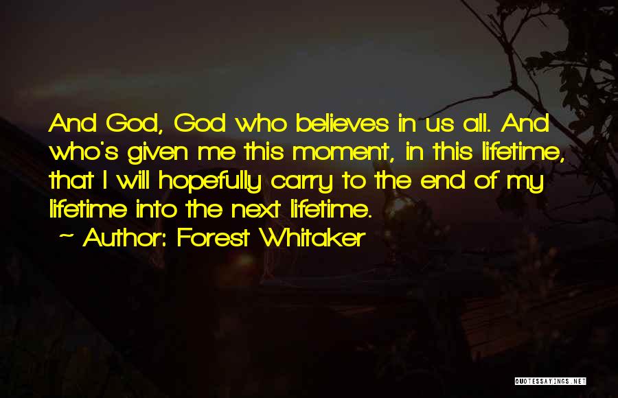Forest Whitaker Quotes: And God, God Who Believes In Us All. And Who's Given Me This Moment, In This Lifetime, That I Will