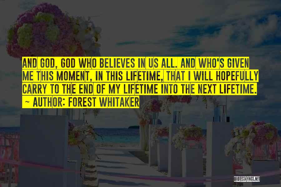 Forest Whitaker Quotes: And God, God Who Believes In Us All. And Who's Given Me This Moment, In This Lifetime, That I Will
