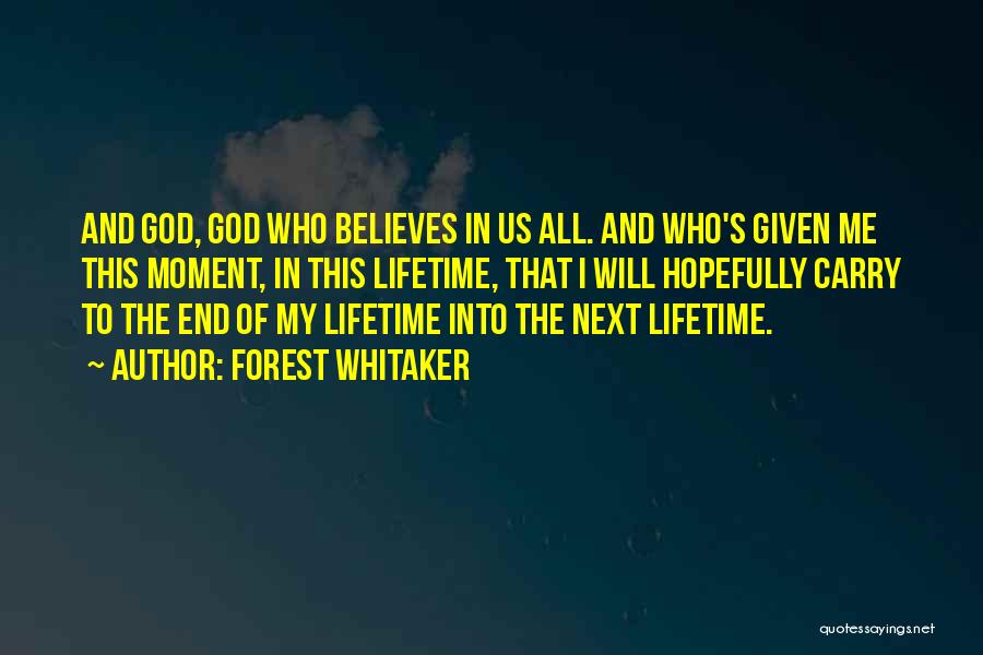 Forest Whitaker Quotes: And God, God Who Believes In Us All. And Who's Given Me This Moment, In This Lifetime, That I Will