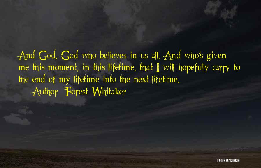 Forest Whitaker Quotes: And God, God Who Believes In Us All. And Who's Given Me This Moment, In This Lifetime, That I Will