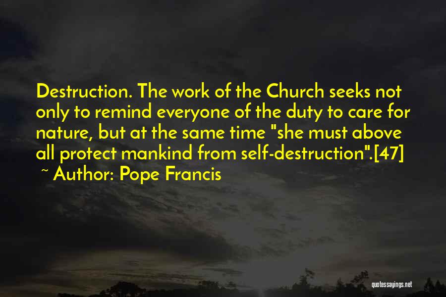 Pope Francis Quotes: Destruction. The Work Of The Church Seeks Not Only To Remind Everyone Of The Duty To Care For Nature, But