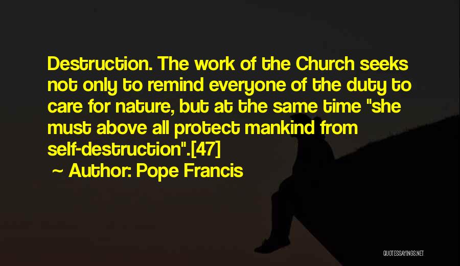 Pope Francis Quotes: Destruction. The Work Of The Church Seeks Not Only To Remind Everyone Of The Duty To Care For Nature, But