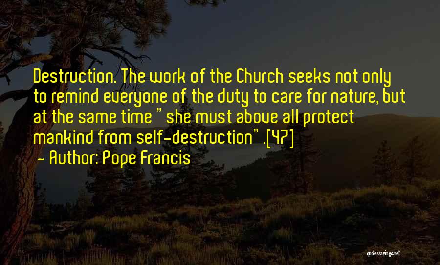 Pope Francis Quotes: Destruction. The Work Of The Church Seeks Not Only To Remind Everyone Of The Duty To Care For Nature, But