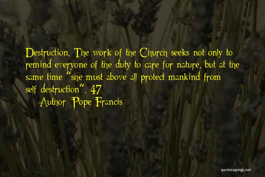 Pope Francis Quotes: Destruction. The Work Of The Church Seeks Not Only To Remind Everyone Of The Duty To Care For Nature, But