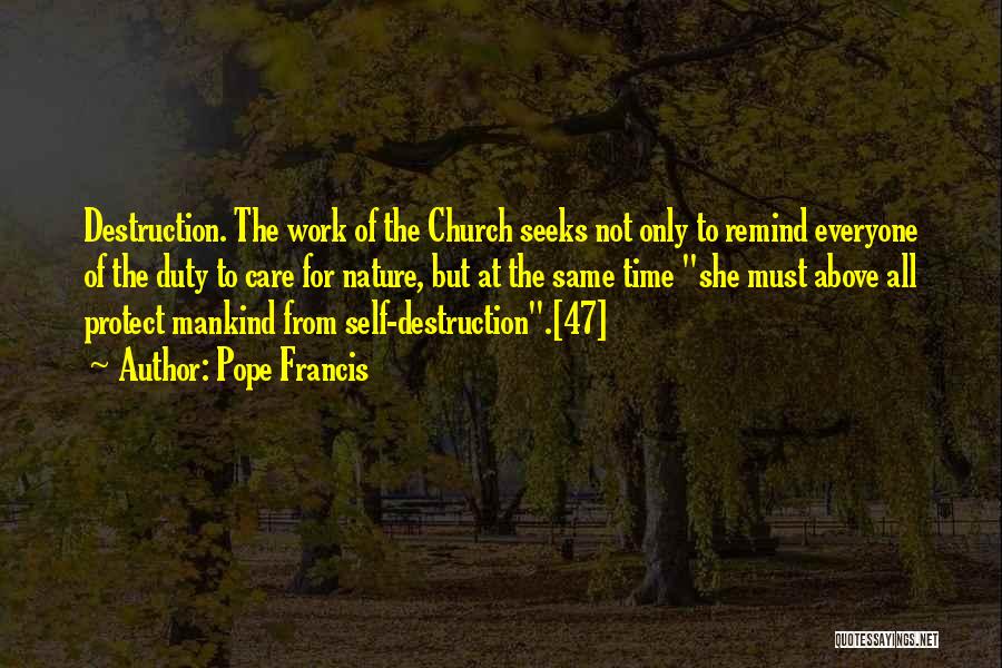 Pope Francis Quotes: Destruction. The Work Of The Church Seeks Not Only To Remind Everyone Of The Duty To Care For Nature, But