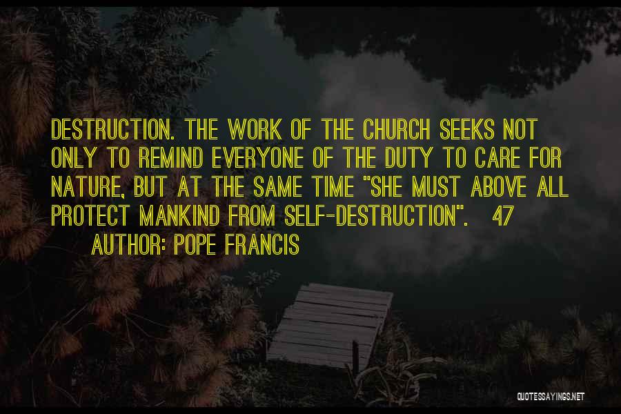 Pope Francis Quotes: Destruction. The Work Of The Church Seeks Not Only To Remind Everyone Of The Duty To Care For Nature, But