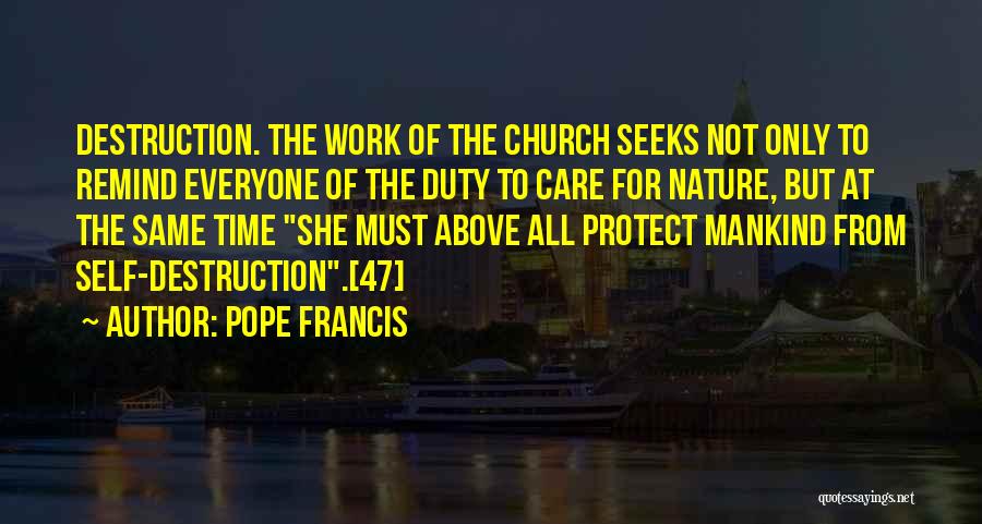 Pope Francis Quotes: Destruction. The Work Of The Church Seeks Not Only To Remind Everyone Of The Duty To Care For Nature, But