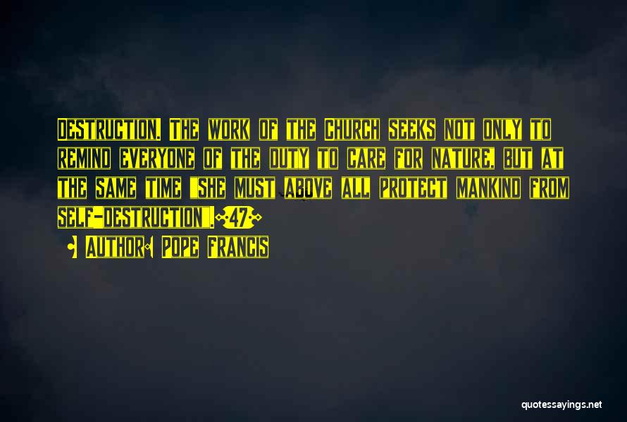 Pope Francis Quotes: Destruction. The Work Of The Church Seeks Not Only To Remind Everyone Of The Duty To Care For Nature, But