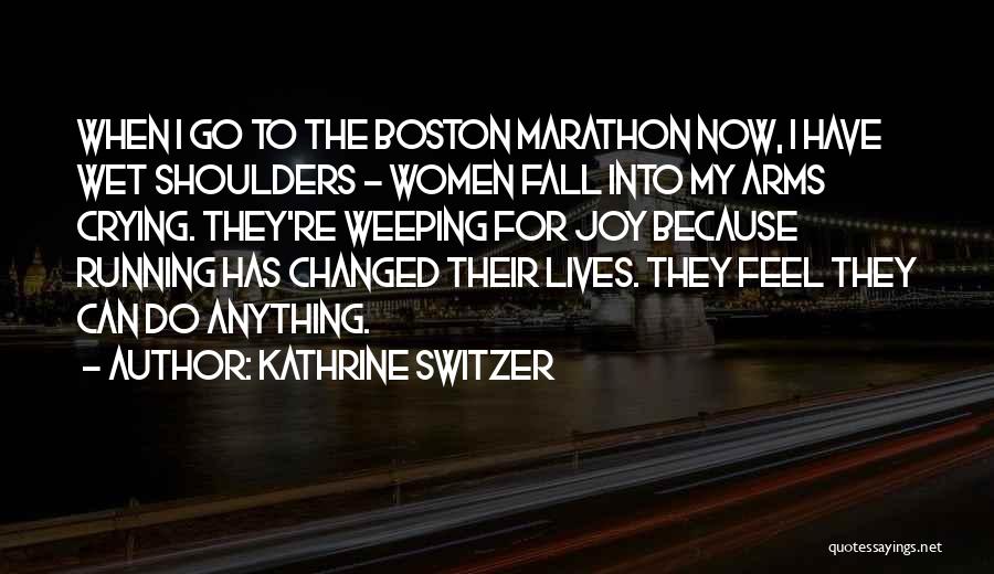 Kathrine Switzer Quotes: When I Go To The Boston Marathon Now, I Have Wet Shoulders - Women Fall Into My Arms Crying. They're