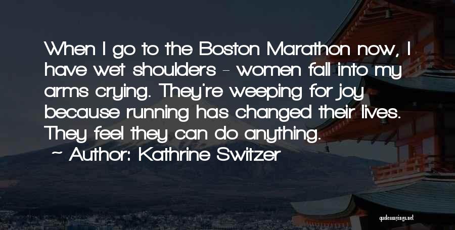 Kathrine Switzer Quotes: When I Go To The Boston Marathon Now, I Have Wet Shoulders - Women Fall Into My Arms Crying. They're