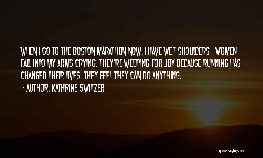 Kathrine Switzer Quotes: When I Go To The Boston Marathon Now, I Have Wet Shoulders - Women Fall Into My Arms Crying. They're