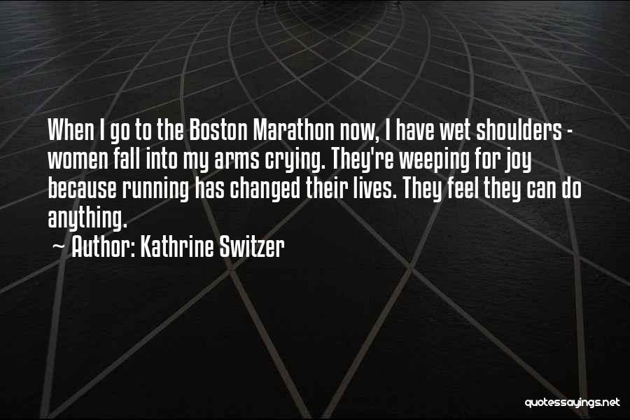 Kathrine Switzer Quotes: When I Go To The Boston Marathon Now, I Have Wet Shoulders - Women Fall Into My Arms Crying. They're